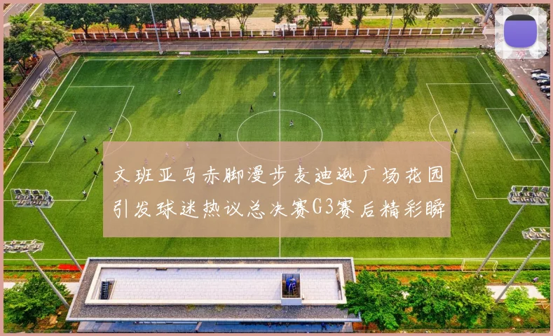 文班亚马赤脚漫步麦迪逊广场花园引发球迷热议总决赛G3赛后精彩瞬间