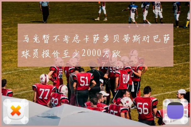 马竞暂不考虑卡萨多贝蒂斯对巴萨球员报价至少2000万欧