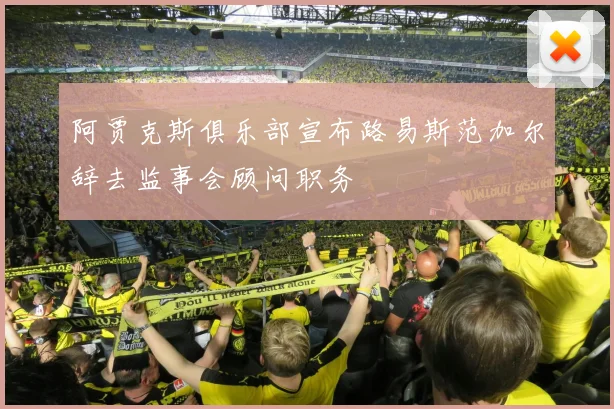 阿贾克斯俱乐部宣布路易斯范加尔辞去监事会顾问职务