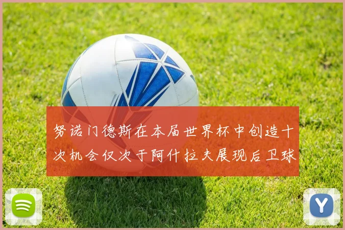 努诺门德斯在本届世界杯中创造十次机会仅次于阿什拉夫展现后卫球员的进攻潜力