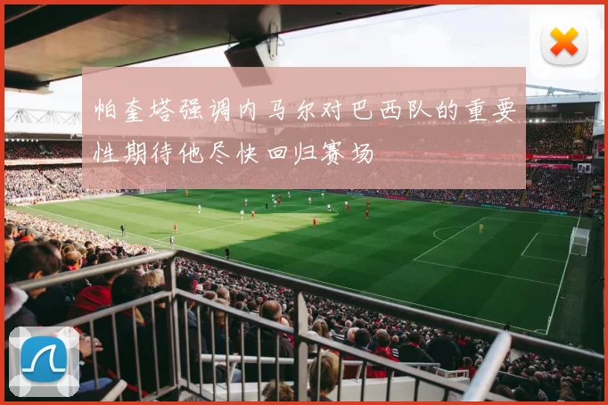 帕奎塔强调内马尔对巴西队的重要性期待他尽快回归赛场