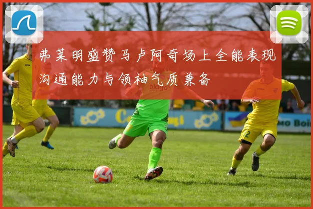 弗莱明盛赞马卢阿奇场上全能表现沟通能力与领袖气质兼备