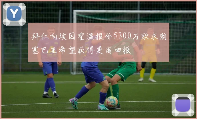 拜仁向埃因霍温报价5300万欧求购塞巴里希望获得更高回报