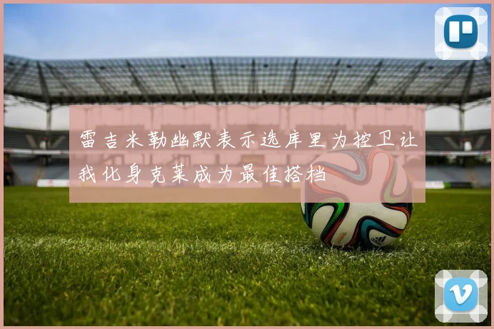 雷吉米勒幽默表示选库里为控卫让我化身克莱成为最佳搭档